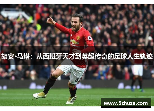胡安·马塔：从西班牙天才到英超传奇的足球人生轨迹