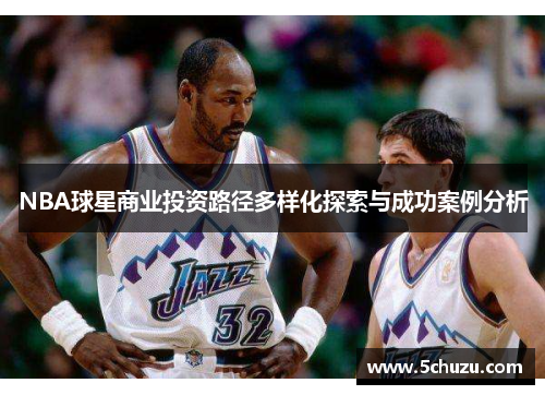 NBA球星商业投资路径多样化探索与成功案例分析