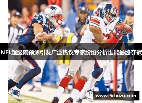 NFL超级碗预测引发广泛热议专家纷纷分析谁能最终夺冠