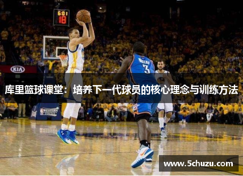 库里篮球课堂：培养下一代球员的核心理念与训练方法