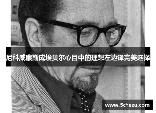 尼科威廉斯成埃贝尔心目中的理想左边锋完美选择