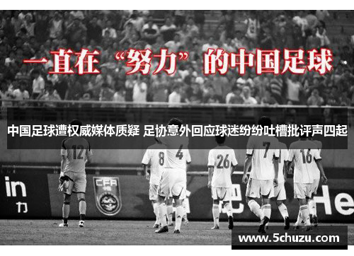 中国足球遭权威媒体质疑 足协意外回应球迷纷纷吐槽批评声四起