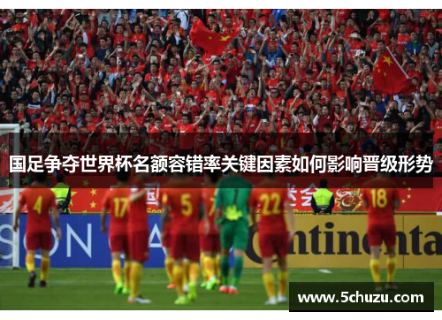 国足争夺世界杯名额容错率关键因素如何影响晋级形势