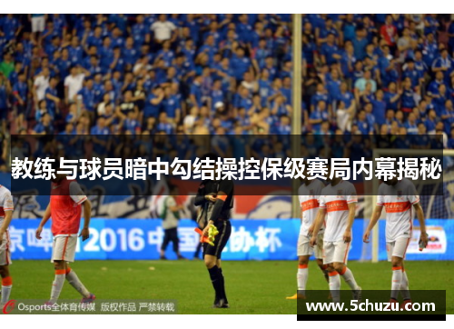教练与球员暗中勾结操控保级赛局内幕揭秘