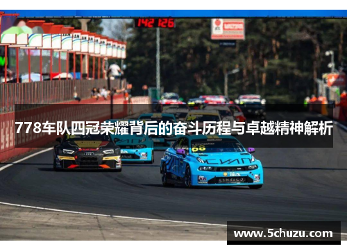 778车队四冠荣耀背后的奋斗历程与卓越精神解析