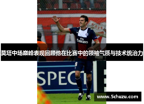莫塔中场巅峰表现回顾他在比赛中的领袖气质与技术统治力