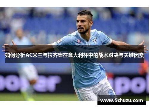 如何分析AC米兰与拉齐奥在意大利杯中的战术对决与关键因素