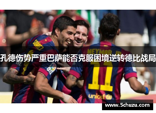 孔德伤势严重巴萨能否克服困境逆转德比战局