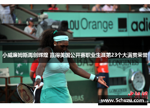 小威廉姆斯再创辉煌 赢得美国公开赛职业生涯第23个大满贯荣誉