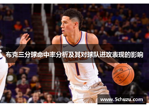 布克三分球命中率分析及其对球队进攻表现的影响