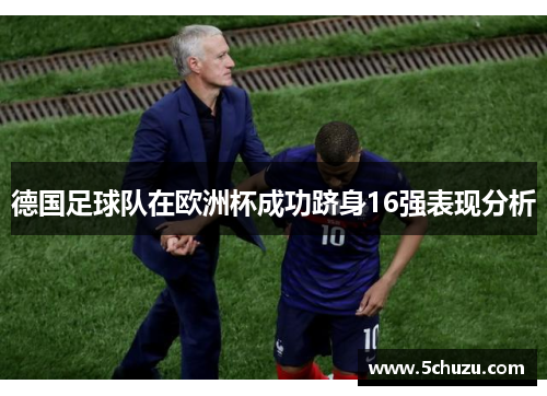 德国足球队在欧洲杯成功跻身16强表现分析 德国足球队在欧洲杯成功跻身16强表现分析
