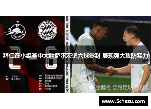 拜仁在小组赛中大胜萨尔茨堡六球零封 展现强大攻防实力