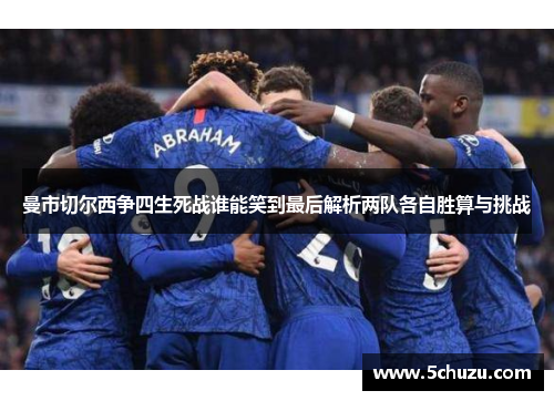 曼市切尔西争四生死战谁能笑到最后解析两队各自胜算与挑战