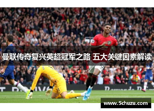 曼联传奇复兴英超冠军之路 五大关键因素解读