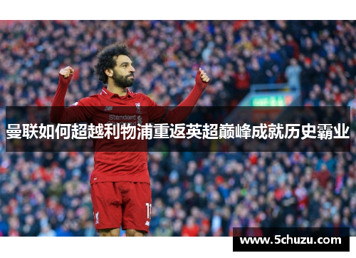 曼联如何超越利物浦重返英超巅峰成就历史霸业