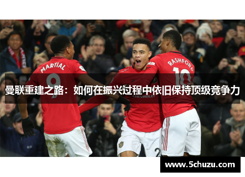 曼联重建之路：如何在振兴过程中依旧保持顶级竞争力