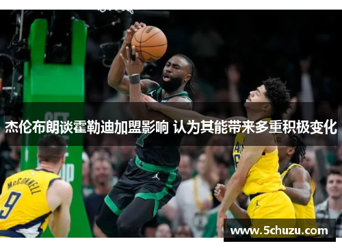 杰伦布朗谈霍勒迪加盟影响 认为其能带来多重积极变化