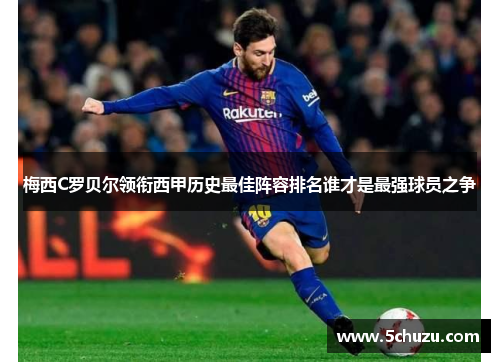 梅西C罗贝尔领衔西甲历史最佳阵容排名谁才是最强球员之争