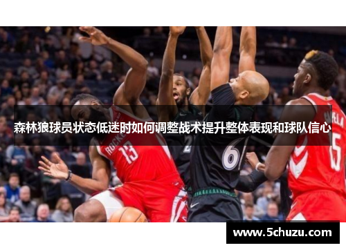 森林狼球员状态低迷时如何调整战术提升整体表现和球队信心